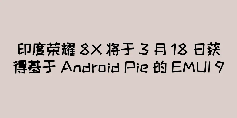 印度荣耀 8X 将于 3 月 18 日获得基于 Android Pie 的 EMUI 9