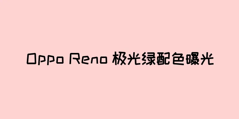Oppo Reno 极光绿配色曝光