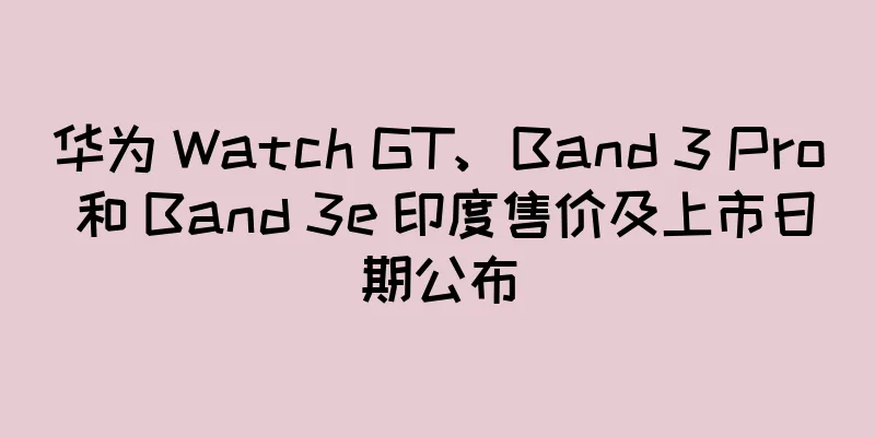 华为 Watch GT、Band 3 Pro 和 Band 3e 印度售价及上市日期公布