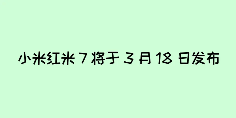 小米红米 7 将于 3 月 18 日发布