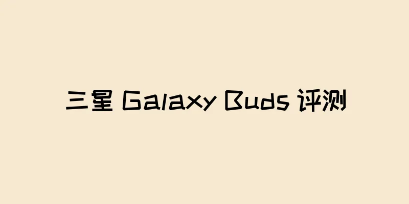 三星 Galaxy Buds 评测
