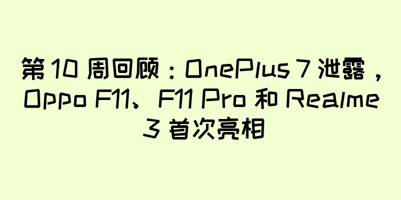 第 10 周回顾：OnePlus 7 泄露，Oppo F11、F11 Pro 和 Realme 3 首次亮相