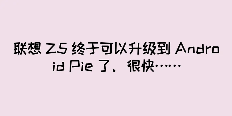 联想 Z5 终于可以升级到 Android Pie 了。很快……