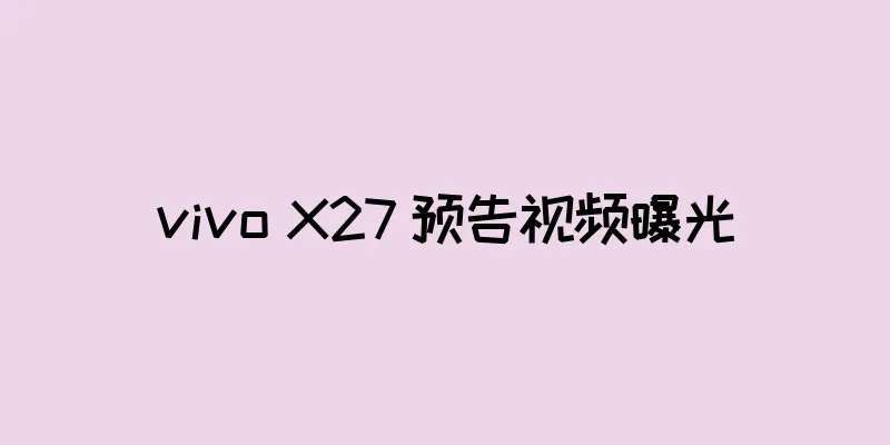 vivo X27 预告视频曝光