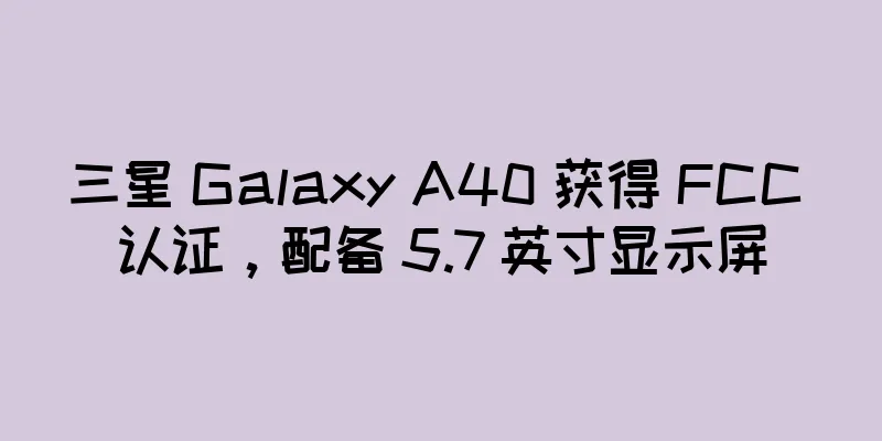 三星 Galaxy A40 获得 FCC 认证，配备 5.7 英寸显示屏