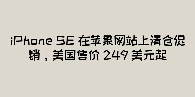 iPhone SE 在苹果网站上清仓促销，美国售价 249 美元起