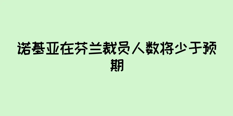 诺基亚在芬兰裁员人数将少于预期