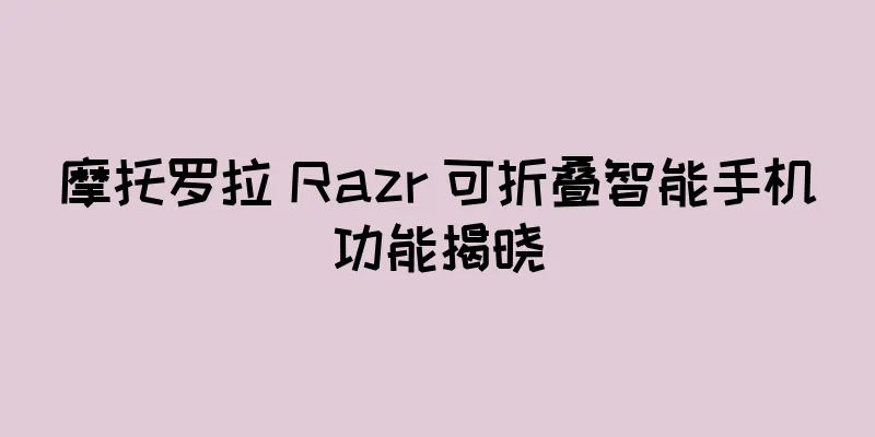 摩托罗拉 Razr 可折叠智能手机功能揭晓