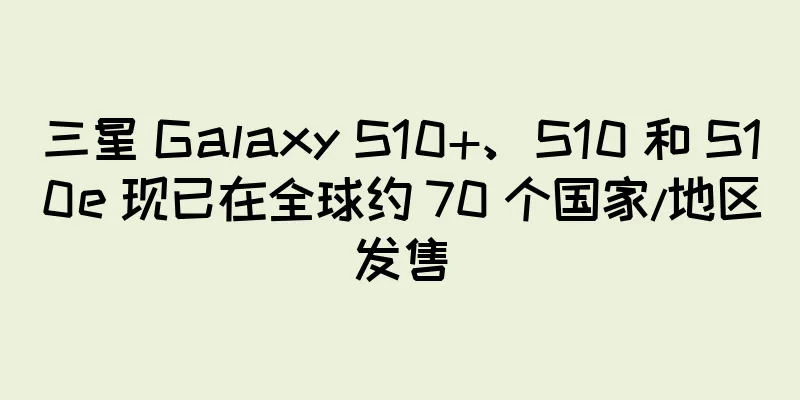 三星 Galaxy S10+、S10 和 S10e 现已在全球约 70 个国家/地区发售