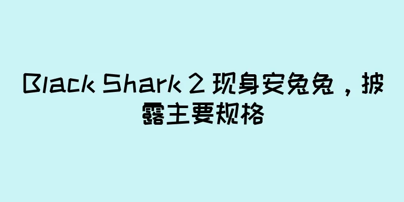 Black Shark 2 现身安兔兔，披露主要规格
