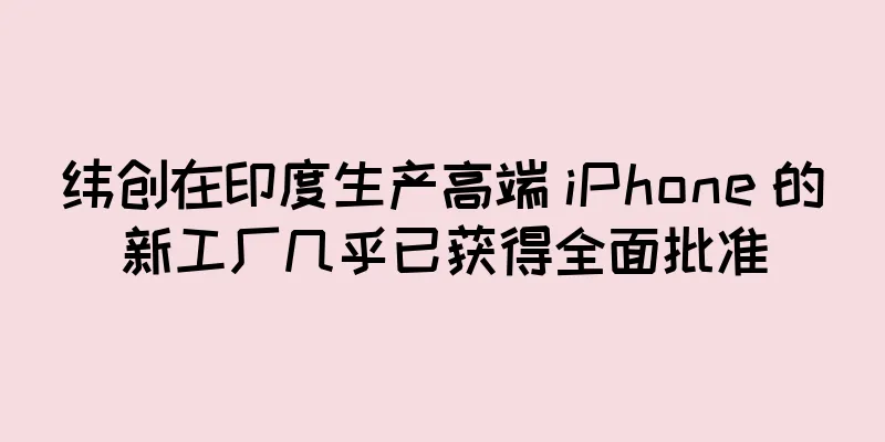 纬创在印度生产高端 iPhone 的新工厂几乎已获得全面批准