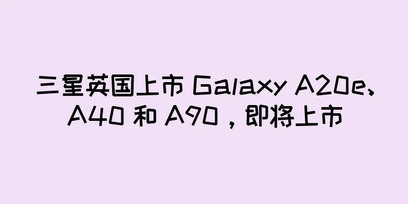 三星英国上市 Galaxy A20e、A40 和 A90，即将上市