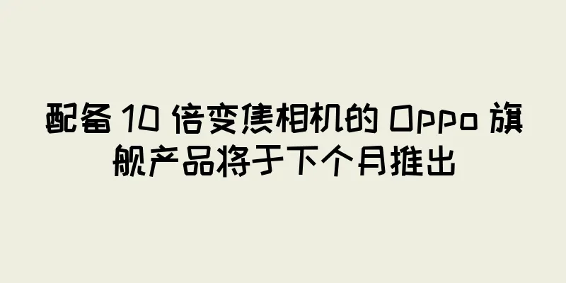 配备 10 倍变焦相机的 Oppo 旗舰产品将于下个月推出
