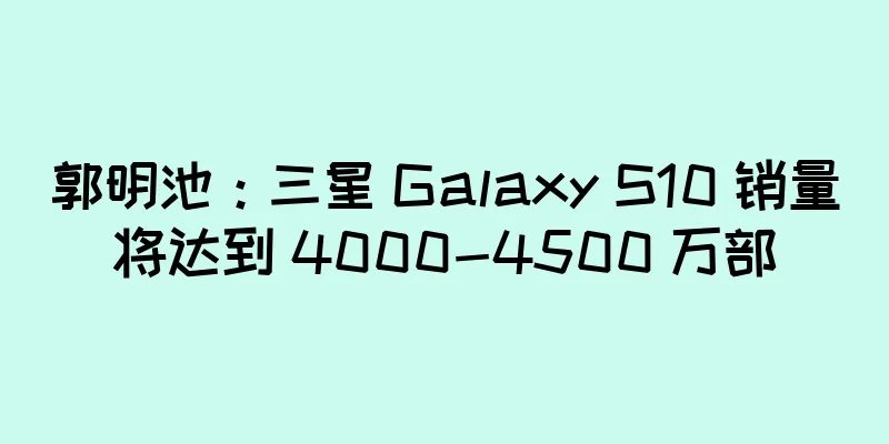 郭明池：三星 Galaxy S10 销量将达到 4000-4500 万部