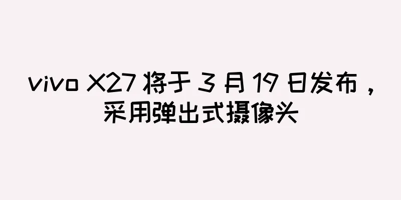 vivo X27 将于 3 月 19 日发布，采用弹出式摄像头