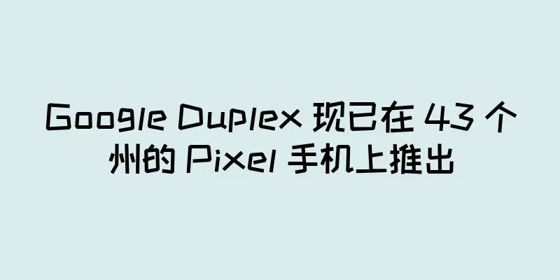 Google Duplex 现已在 43 个州的 Pixel 手机上推出