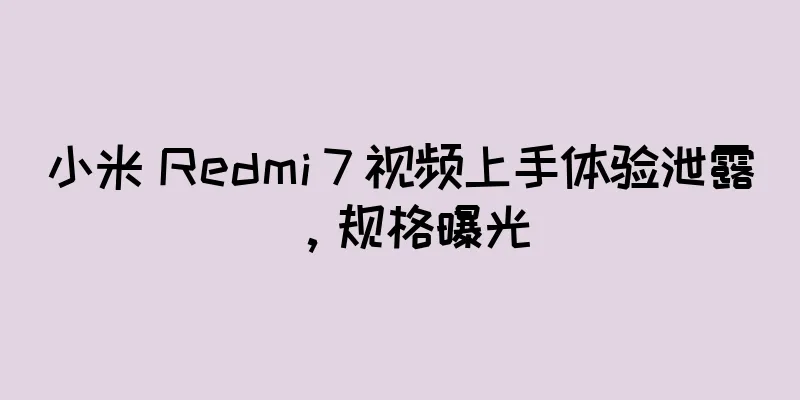 小米 Redmi 7 视频上手体验泄露，规格曝光