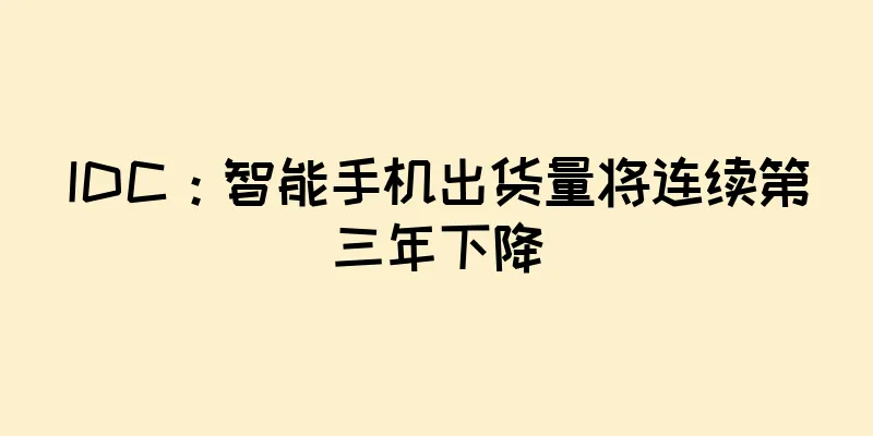 IDC：智能手机出货量将连续第三年下降