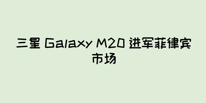 三星 Galaxy M20 进军菲律宾市场