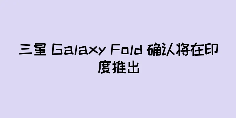 三星 Galaxy Fold 确认将在印度推出