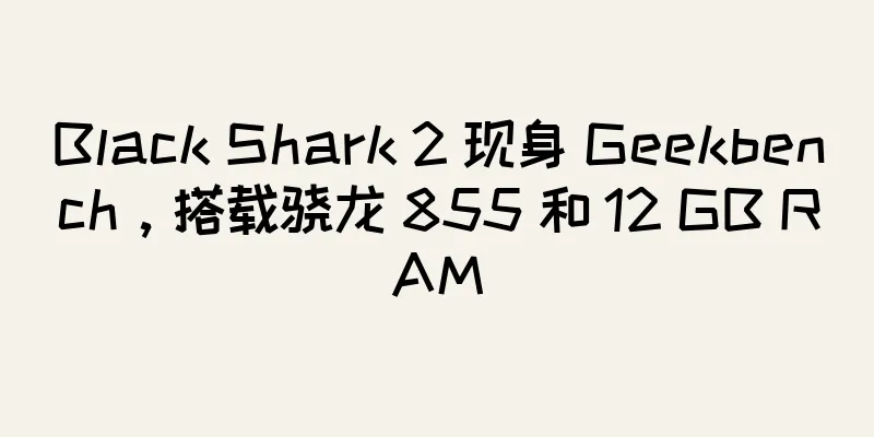 Black Shark 2 现身 Geekbench，搭载骁龙 855 和 12 GB RAM
