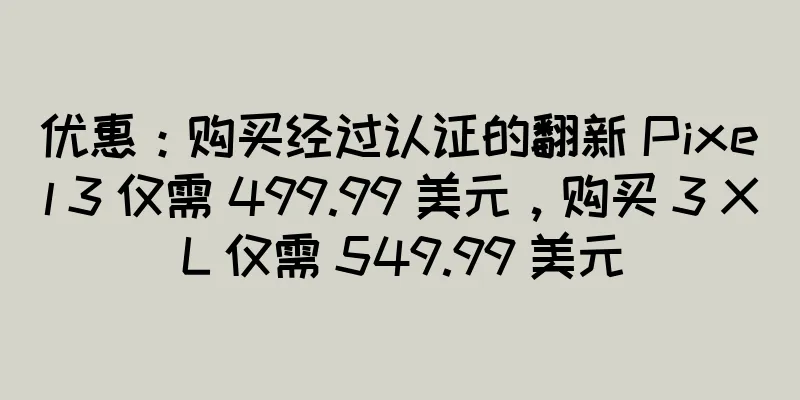 优惠：购买经过认证的翻新 Pixel 3 仅需 499.99 美元，购买 3 XL 仅需 549.99 美元