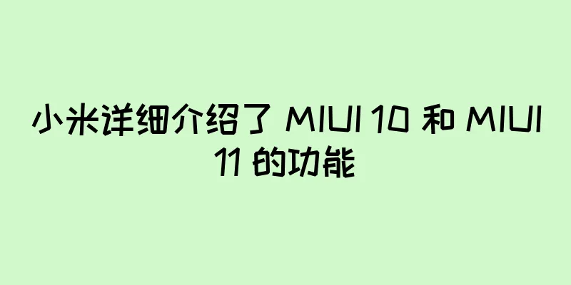 小米详细介绍了 MIUI 10 和 MIUI11 的功能