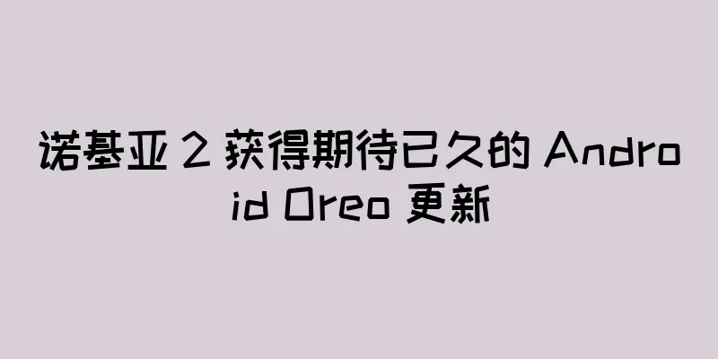 诺基亚 2 获得期待已久的 Android Oreo 更新