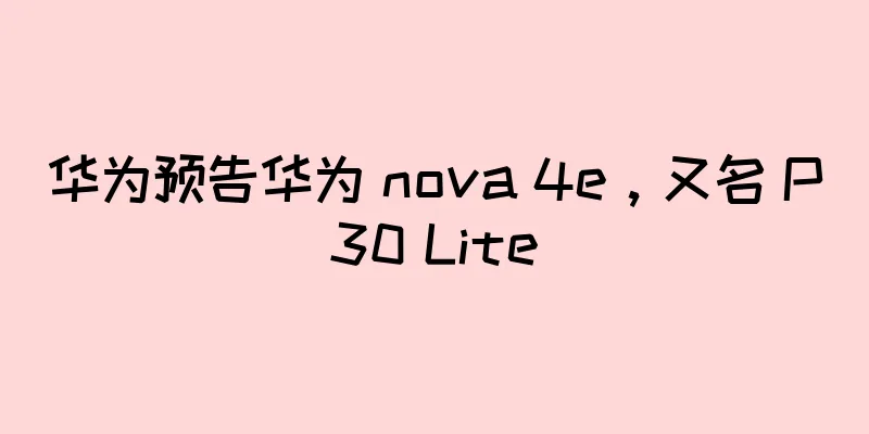 华为预告华为 nova 4e，又名 P30 Lite
