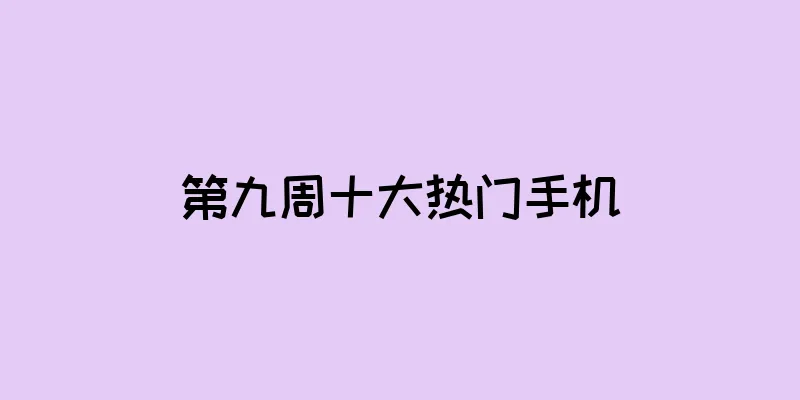 第九周十大热门手机