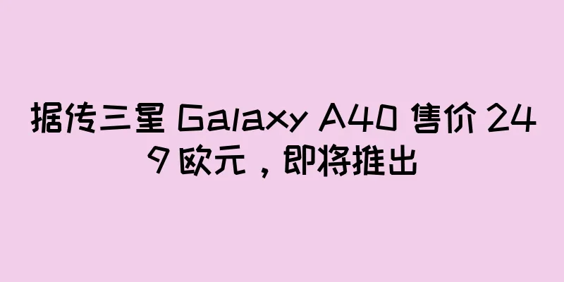 据传三星 Galaxy A40 售价 249 欧元，即将推出