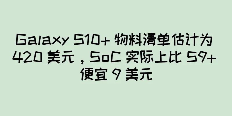 Galaxy S10+ 物料清单估计为 420 美元，SoC 实际上比 S9+ 便宜 9 美元
