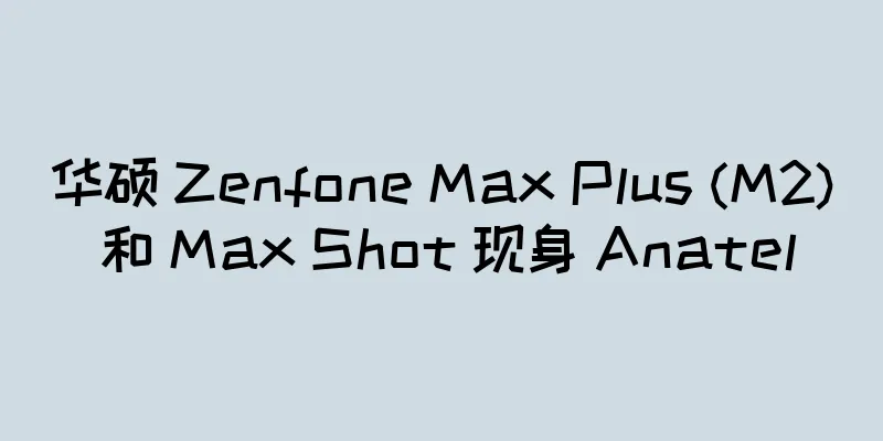 华硕 Zenfone Max Plus (M2) 和 Max Shot 现身 Anatel