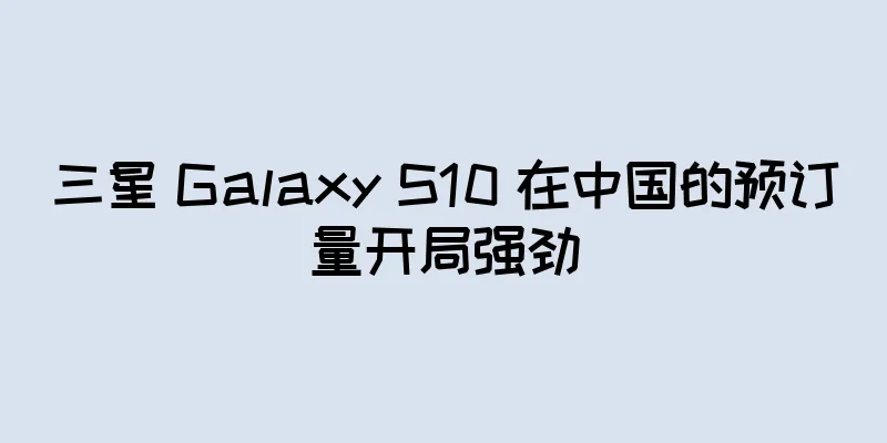 三星 Galaxy S10 在中国的预订量开局强劲
