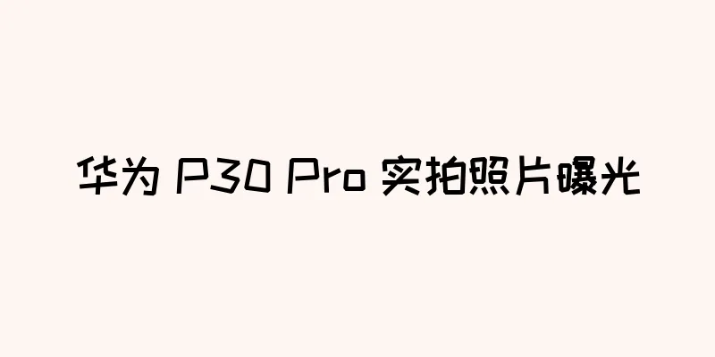 华为 P30 Pro 实拍照片曝光