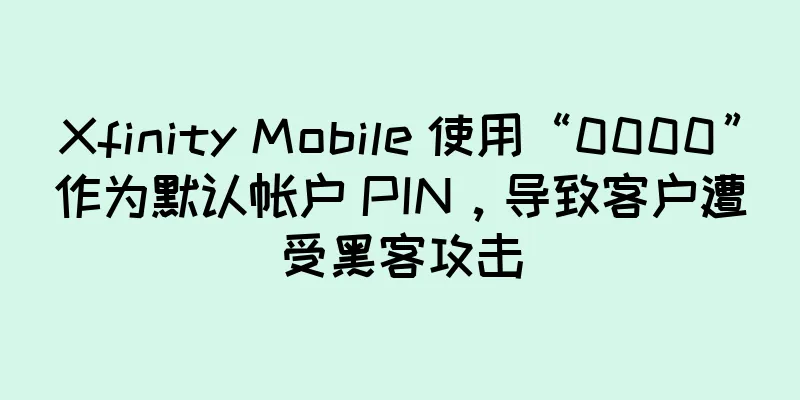 Xfinity Mobile 使用“0000”作为默认帐户 PIN，导致客户遭受黑客攻击