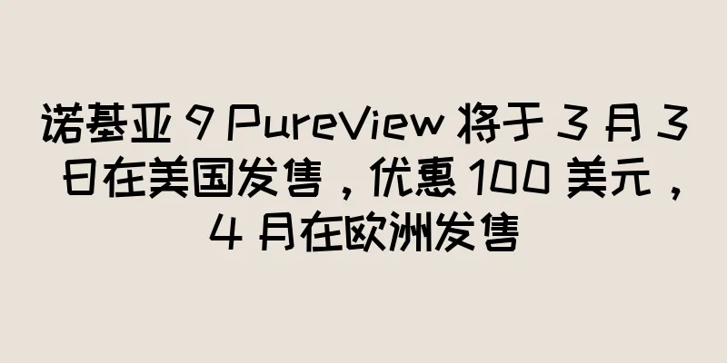 诺基亚 9 PureView 将于 3 月 3 日在美国发售，优惠 100 美元，4 月在欧洲发售