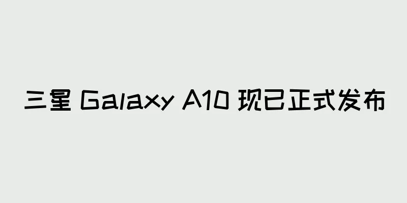三星 Galaxy A10 现已正式发布