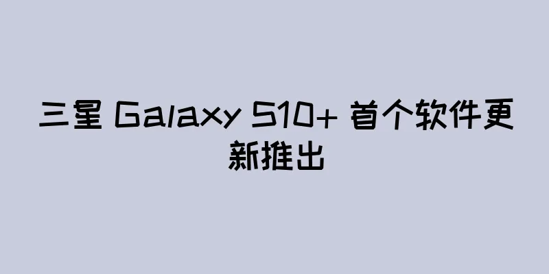 三星 Galaxy S10+ 首个软件更新推出
