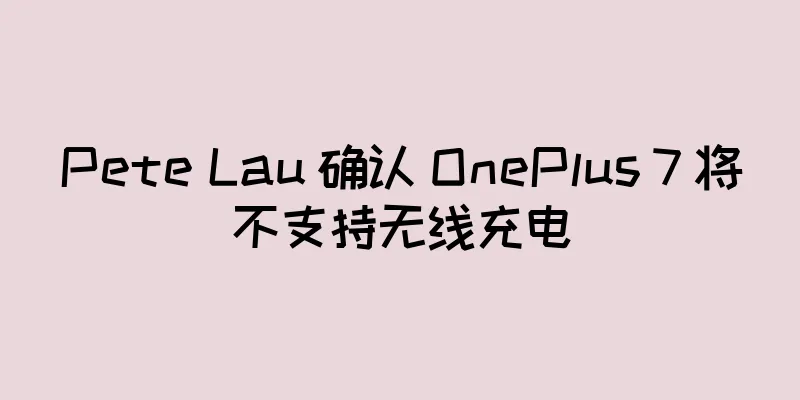 Pete Lau 确认 OnePlus 7 将不支持无线充电