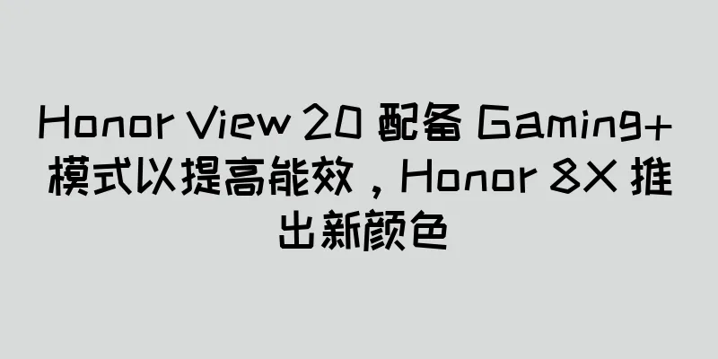 Honor View 20 配备 Gaming+ 模式以提高能效，Honor 8X 推出新颜色
