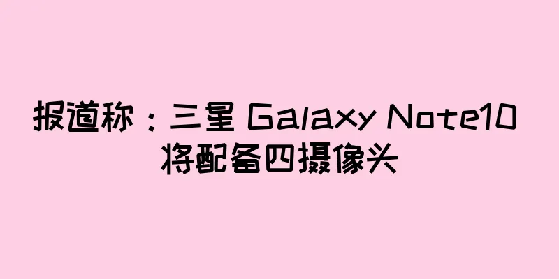 报道称：三星 Galaxy Note10 将配备四摄像头