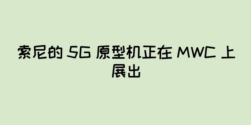 索尼的 5G 原型机正在 MWC 上展出