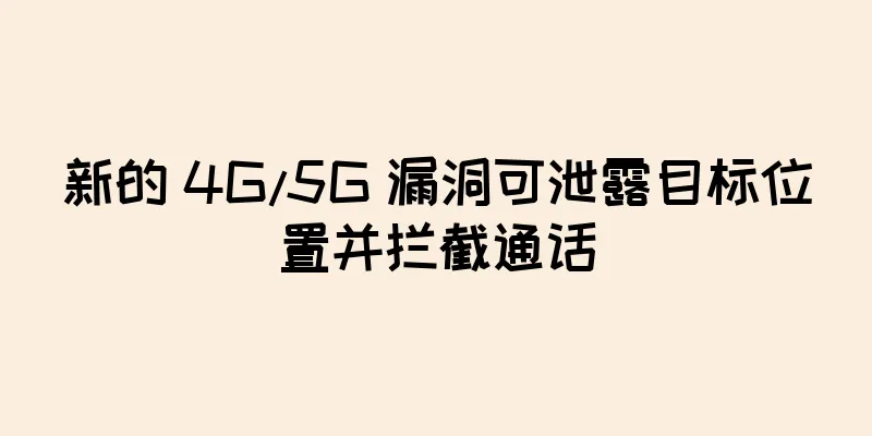 新的 4G/5G 漏洞可泄露目标位置并拦截通话