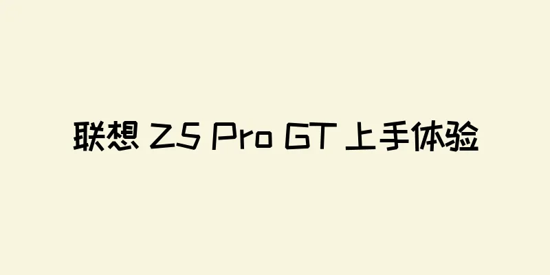 联想 Z5 Pro GT 上手体验