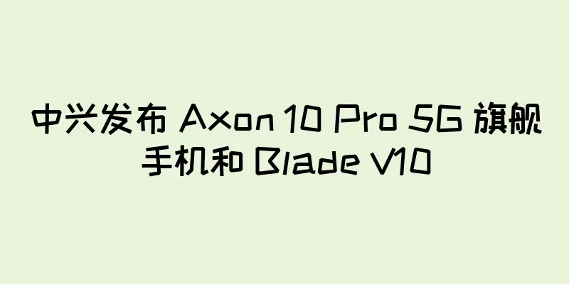 中兴发布 Axon 10 Pro 5G 旗舰手机和 Blade V10