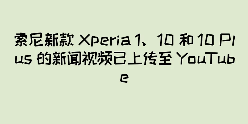 索尼新款 Xperia 1、10 和 10 Plus 的新闻视频已上传至 YouTube