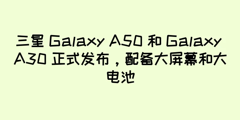三星 Galaxy A50 和 Galaxy A30 正式发布，配备大屏幕和大电池