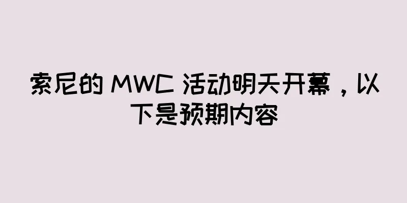 索尼的 MWC 活动明天开幕，以下是预期内容