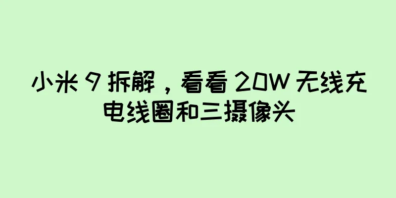 小米 9 拆解，看看 20W 无线充电线圈和三摄像头